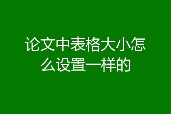 论文中表格大小怎么设置一样的