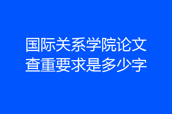 国际关系学院论文查重要求是多少字