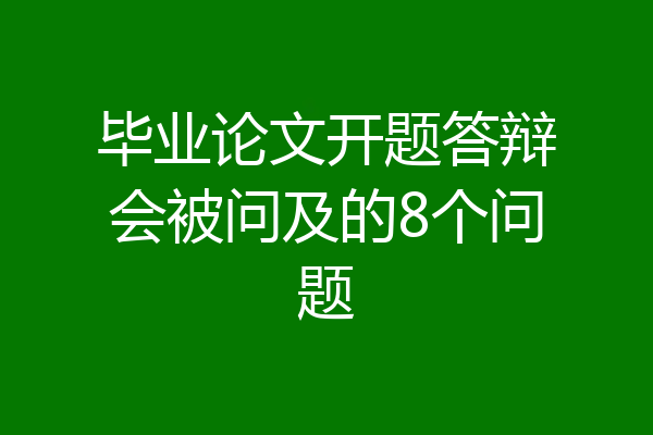 毕业论文开题答辩会被问及的8个问题