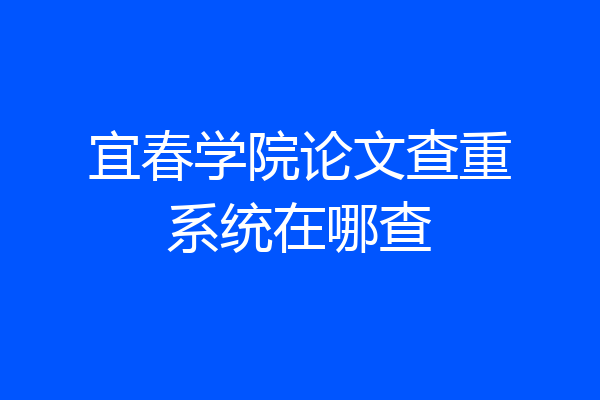 宜春学院论文查重系统在哪查
