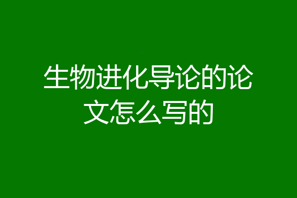 生物进化导论的论文怎么写的