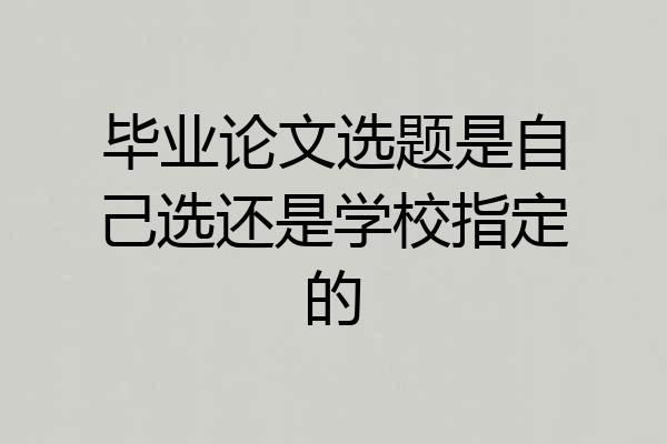 毕业论文选题是自己选还是学校指定的