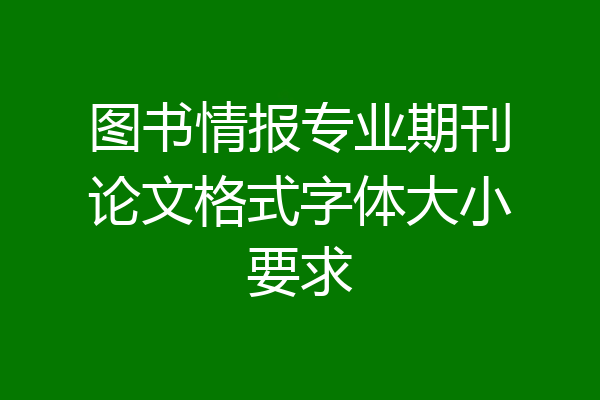 图书情报专业期刊论文格式字体大小要求