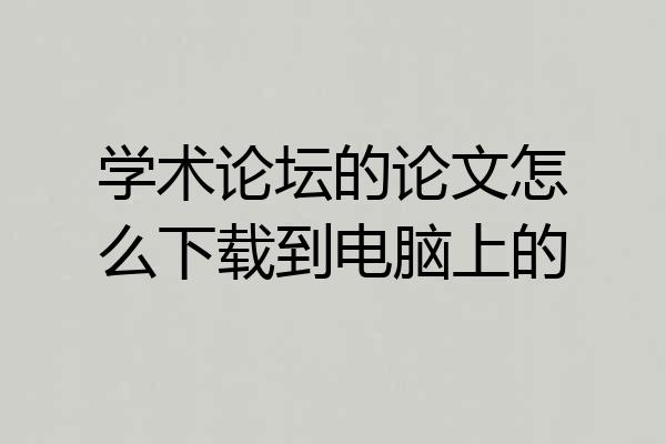 学术论坛的论文怎么下载到电脑上的