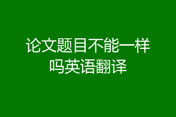论文题目不能一样吗英语翻译