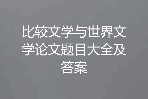 比较文学与世界文学论文题目大全及答案