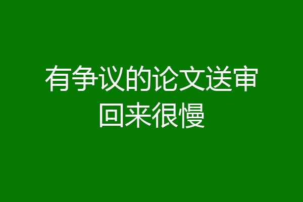 有争议的论文送审回来很慢