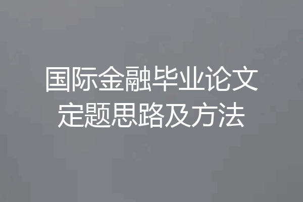 国际金融毕业论文定题思路及方法