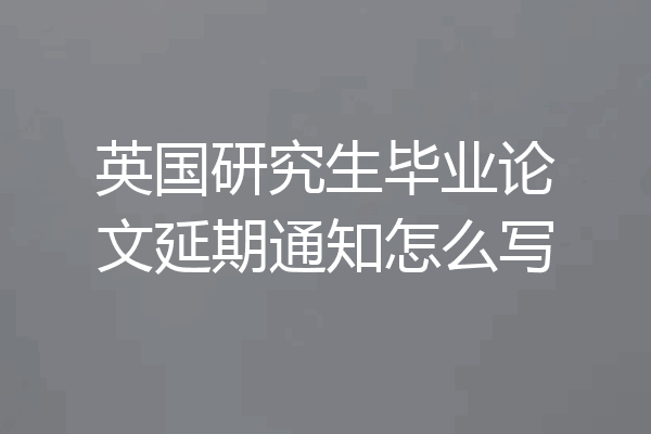 英国研究生毕业论文延期通知怎么写
