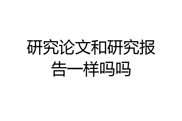 研究论文和研究报告一样吗吗