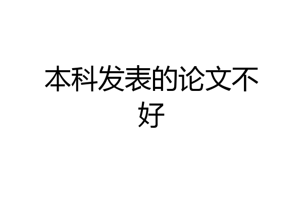 本科发表的论文不好