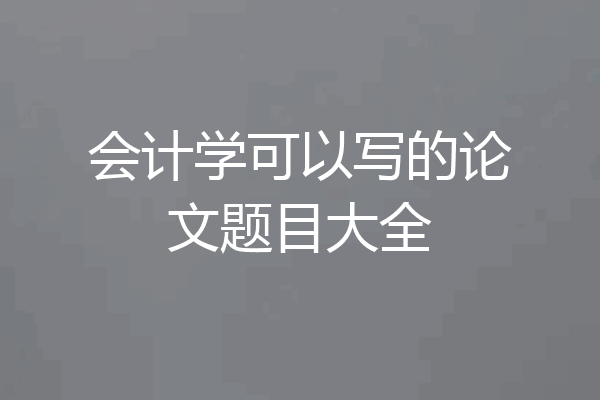 会计学可以写的论文题目大全
