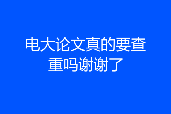 电大论文真的要查重吗谢谢了