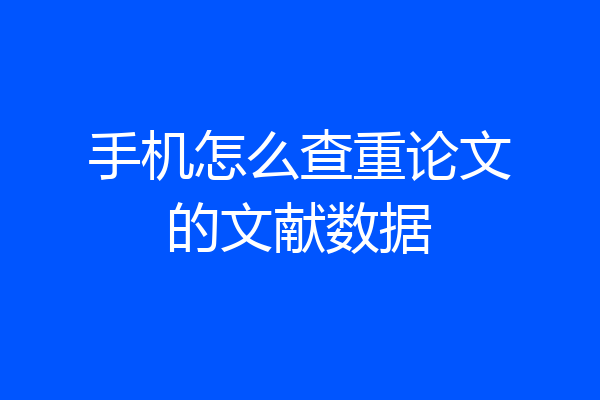 手机怎么查重论文的文献数据