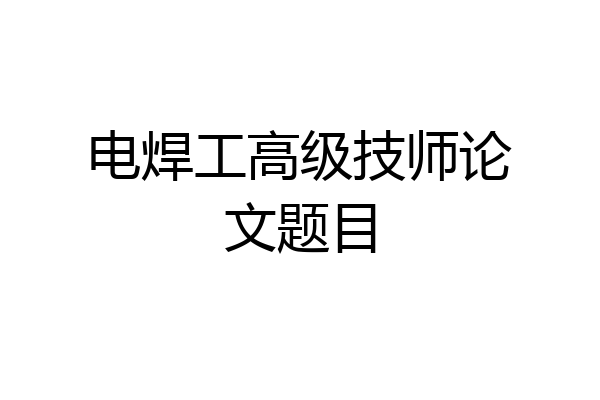 电焊工高级技师论文题目
