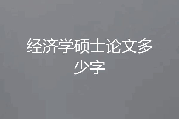 经济学硕士论文多少字