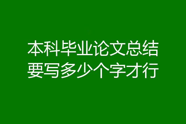 本科毕业论文总结要写多少个字才行