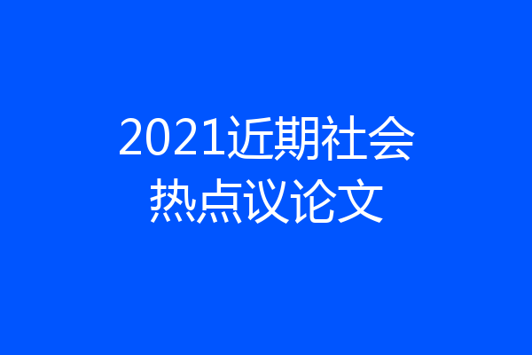 2021近期社会热点议论文