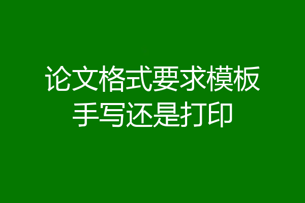 论文格式要求模板手写还是打印