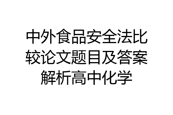 中外食品安全法比较论文题目及答案解析高中化学
