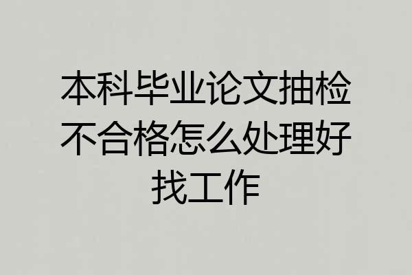 本科毕业论文抽检不合格怎么处理好找工作