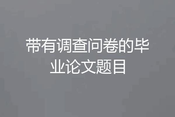带有调查问卷的毕业论文题目