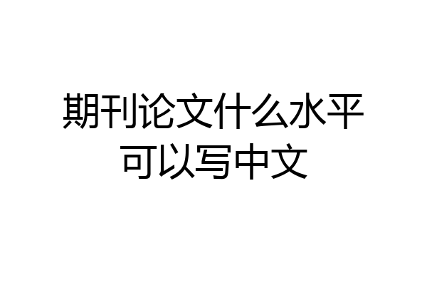 期刊论文什么水平可以写中文