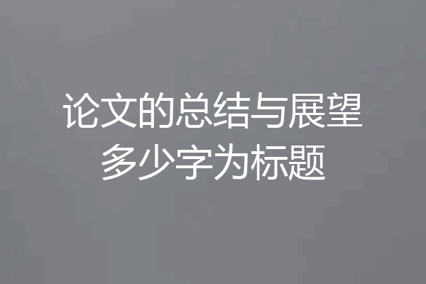 论文的总结与展望多少字为标题
