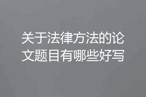关于法律方法的论文题目有哪些好写