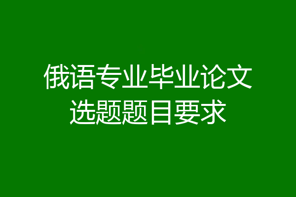 俄语专业毕业论文选题题目要求