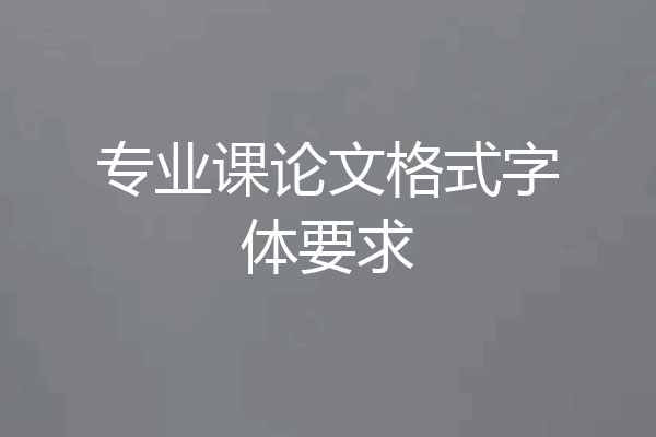 专业课论文格式字体要求