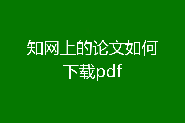 知网上的论文如何下载pdf
