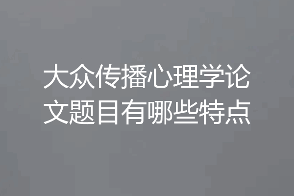 大众传播心理学论文题目有哪些特点