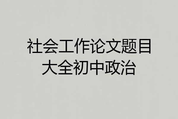 社会工作论文题目大全初中政治