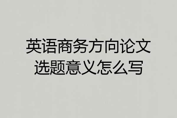 英语商务方向论文选题意义怎么写
