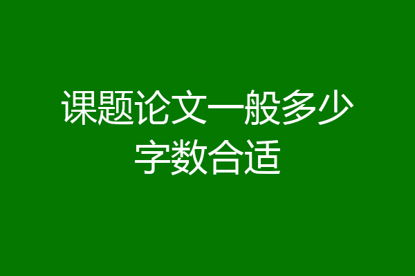 课题论文一般多少字数合适