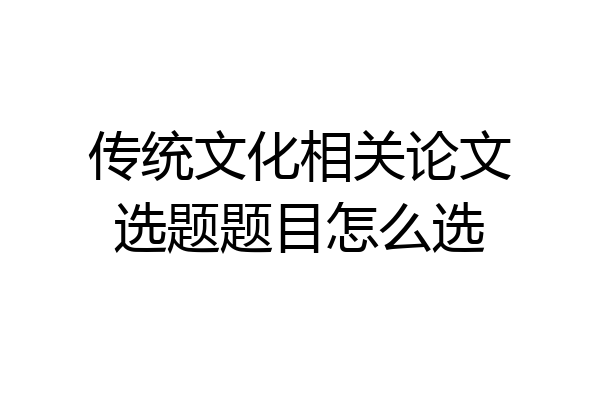 传统文化相关论文选题题目怎么选