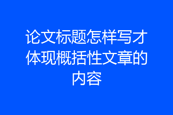 论文标题怎样写才体现概括性文章的内容