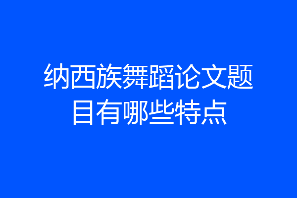 纳西族舞蹈论文题目有哪些特点