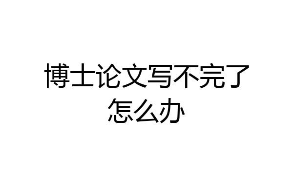 博士论文写不完了怎么办