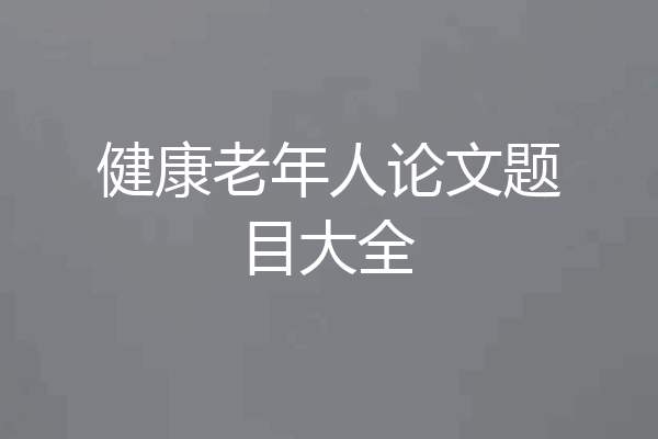 健康老年人论文题目大全