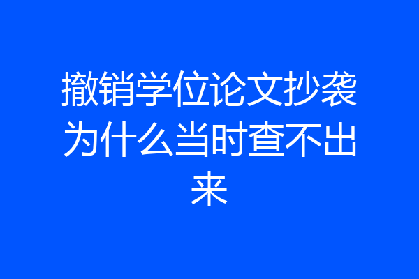 撤销学位论文抄袭为什么当时查不出来