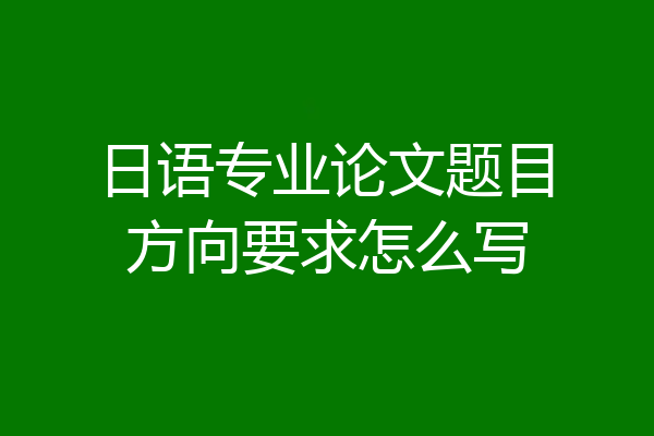 日语专业论文题目方向要求怎么写