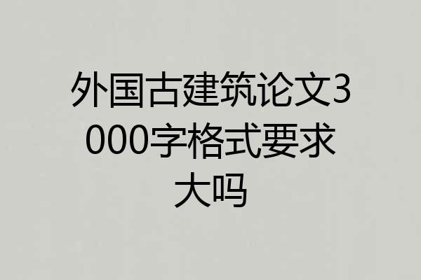 外国古建筑论文3000字格式要求大吗