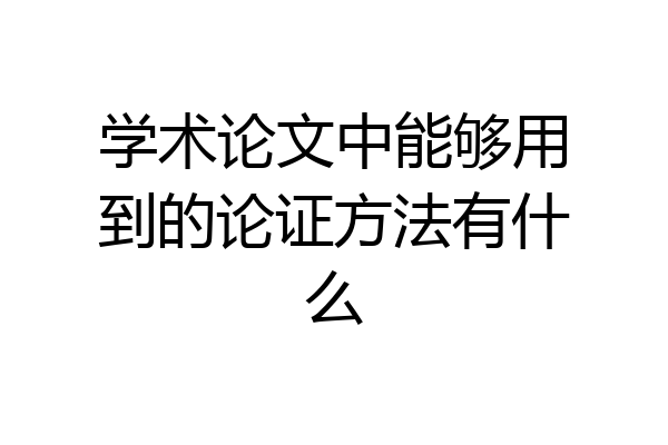 学术论文中能够用到的论证方法有什么