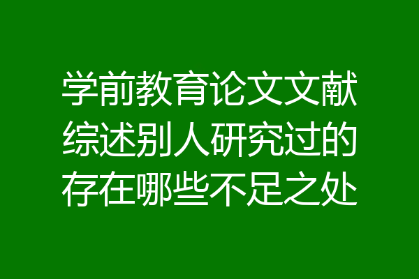 学前教育论文文献综述别人研究过的存在哪些不足之处