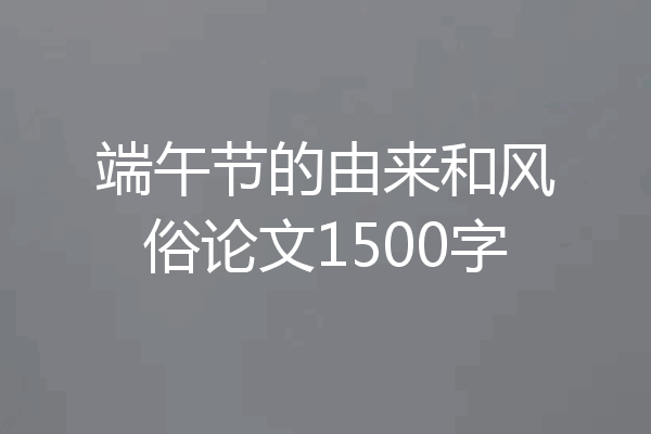 端午节的由来和风俗论文1500字
