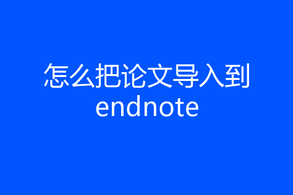 怎么把论文导入到endnote