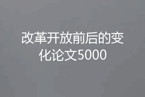 改革开放前后的变化论文5000