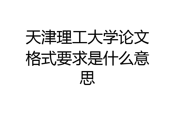 天津理工大学论文格式要求是什么意思